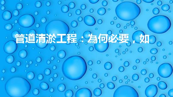管道清淤工程：為何必要，如何保障？